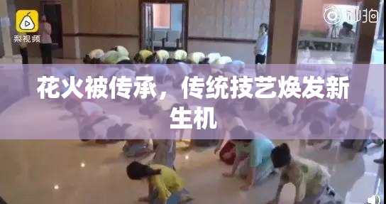 花火被传承，传统技艺焕发新生机