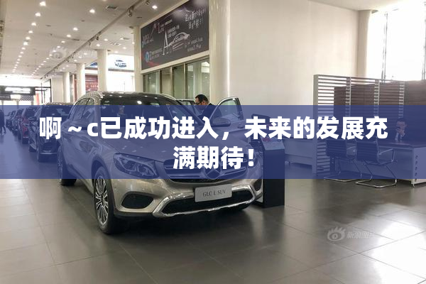 啊～c已成功进入，未来的发展充满期待！