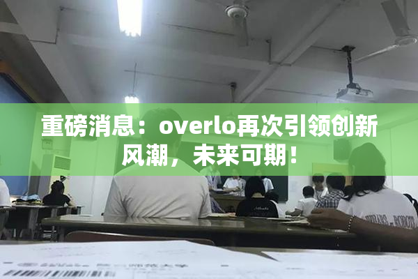 重磅消息：overlo再次引领创新风潮，未来可期！