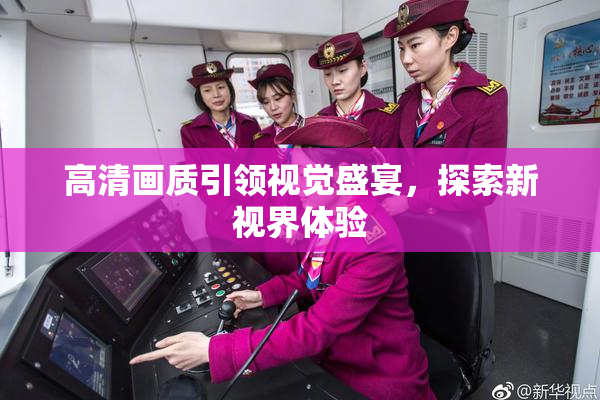 高清画质引领视觉盛宴，探索新视界体验