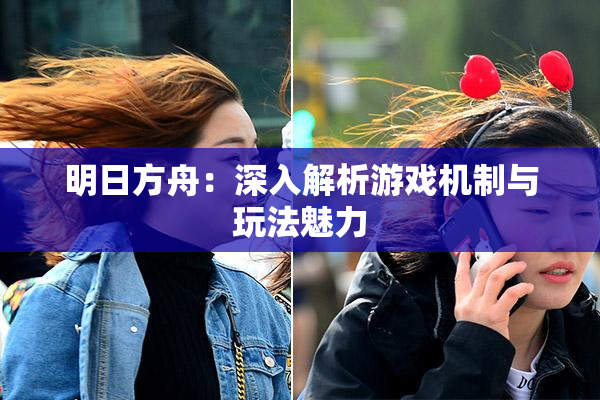 明日方舟：深入解析游戏机制与玩法魅力