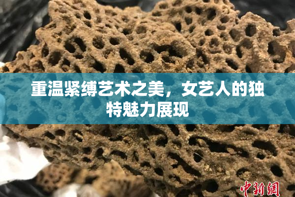 重温紧缚艺术之美，女艺人的独特魅力展现