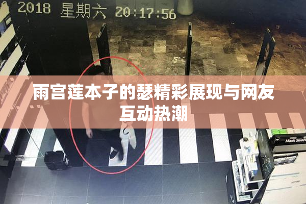 雨宫莲本子的瑟精彩展现与网友互动热潮