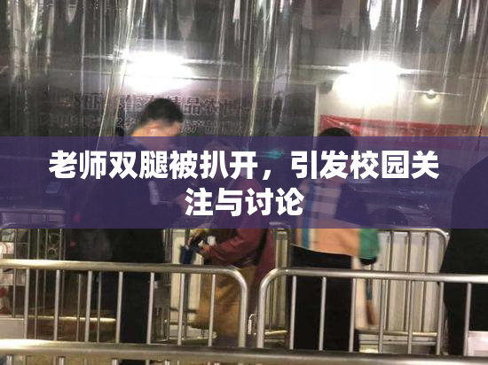 老师双腿被扒开，引发校园关注与讨论