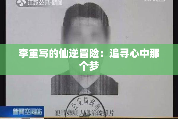 李重写的仙逆冒险：追寻心中那个梦