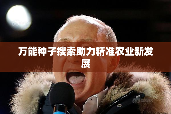 万能种子搜索助力精准农业新发展