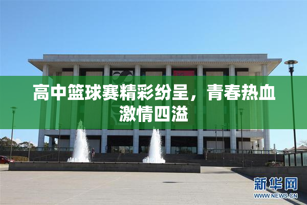 高中篮球赛精彩纷呈，青春热血激情四溢