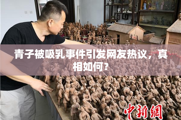 青子被吸乳事件引发网友热议，真相如何？