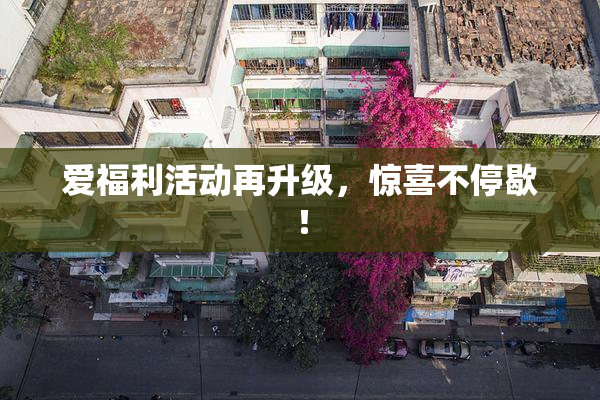 爱福利活动再升级，惊喜不停歇！