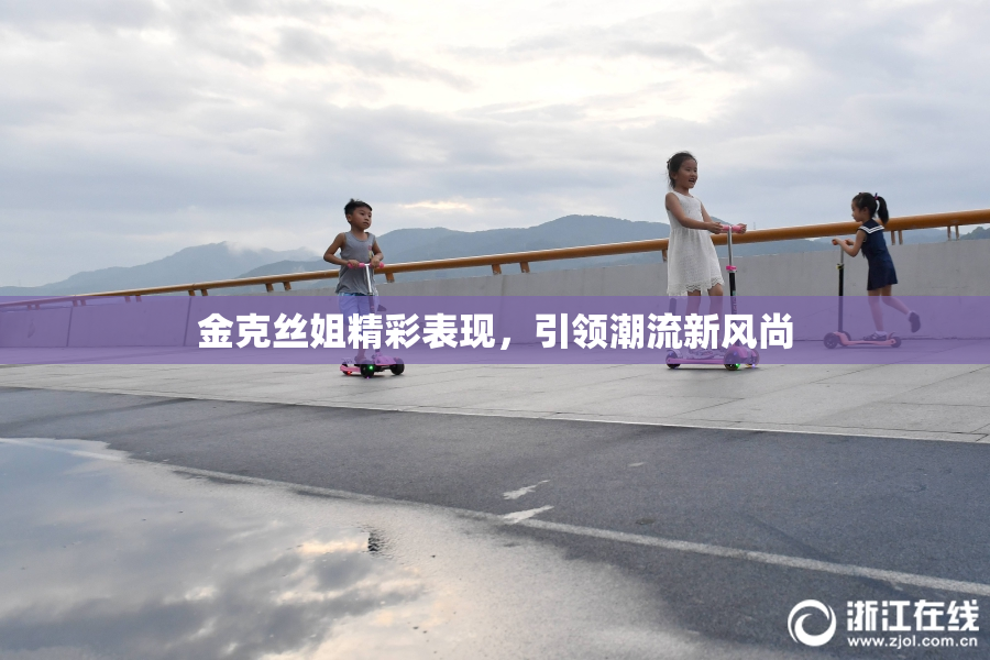 金克丝姐精彩表现，引领潮流新风尚