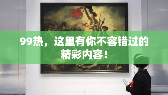 99热，这里有你不容错过的精彩内容！