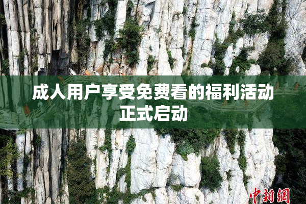 成人用户享受免费看的福利活动正式启动