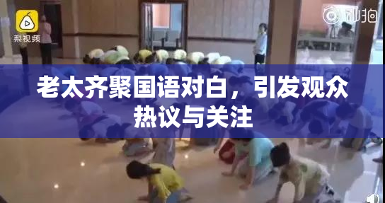 老太齐聚国语对白，引发观众热议与关注