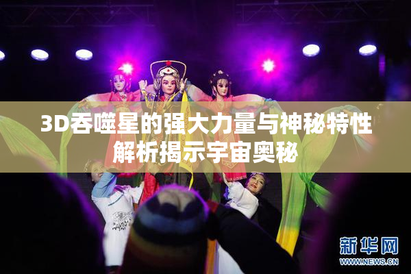 3D吞噬星的强大力量与神秘特性解析揭示宇宙奥秘