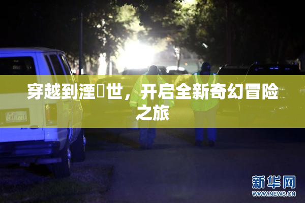 穿越到湮婸世，开启全新奇幻冒险之旅
