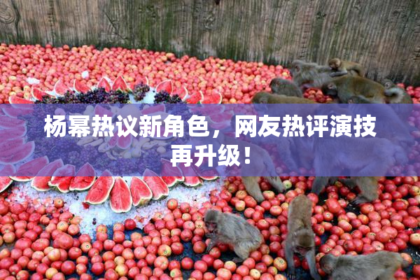 杨幂热议新角色，网友热评演技再升级！