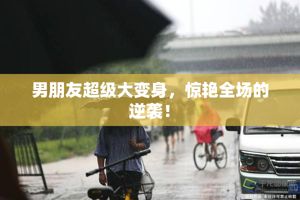 男朋友超级大变身，惊艳全场的逆袭！