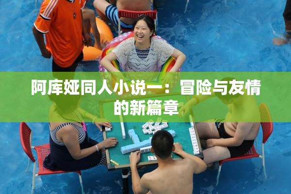 阿库娅同人小说一：冒险与友情的新篇章