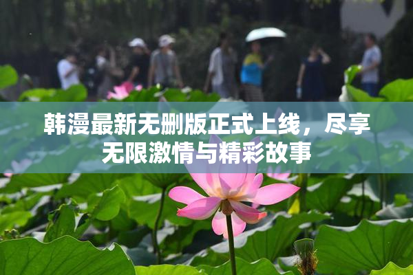 韩漫最新无删版正式上线，尽享无限激情与精彩故事