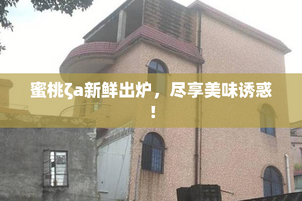 蜜桃ζa新鲜出炉，尽享美味诱惑！