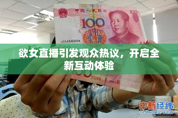 欲女直播引发观众热议，开启全新互动体验