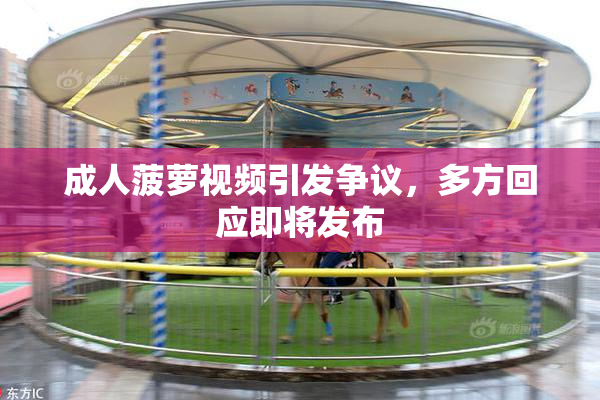 成人菠萝视频引发争议，多方回应即将发布