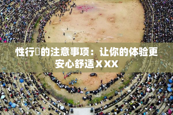 性行為的注意事项：让你的体验更安心舒适ⅩXX