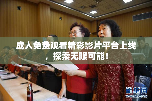 成人免费观看精彩影片平台上线，探索无限可能！