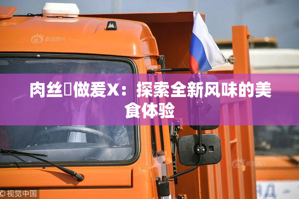 肉丝祙做爰X：探索全新风味的美食体验