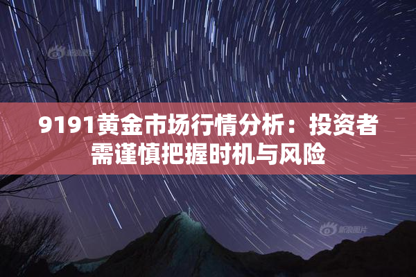9191黄金市场行情分析：投资者需谨慎把握时机与风险