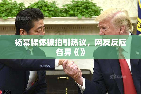 杨幂裸体被拍引热议，网友反应各异《》