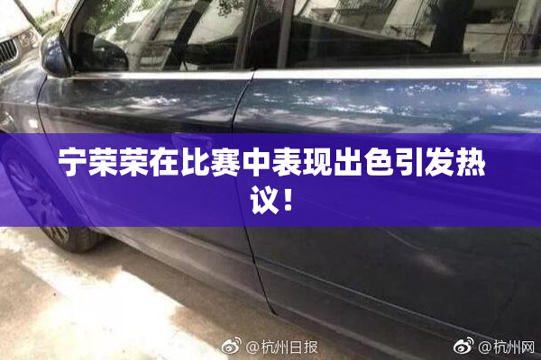 宁荣荣在比赛中表现出色引发热议！