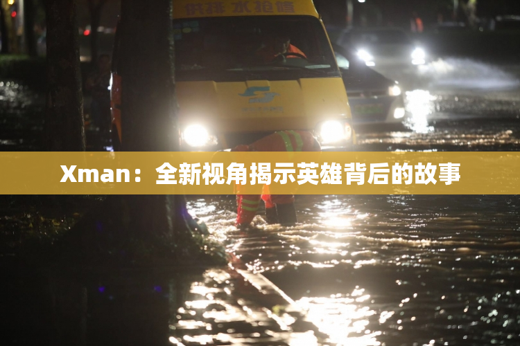 Xman：全新视角揭示英雄背后的故事