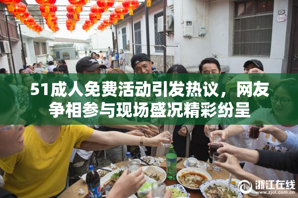 51成人免费活动引发热议，网友争相参与现场盛况精彩纷呈
