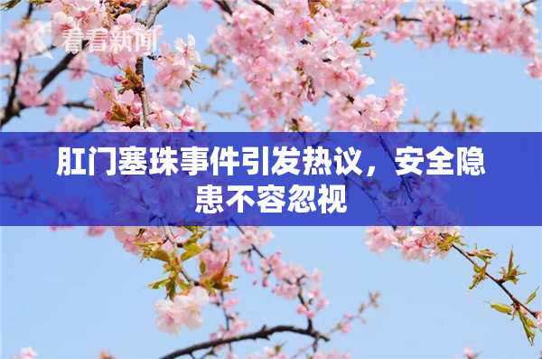 肛门塞珠事件引发热议，安全隐患不容忽视