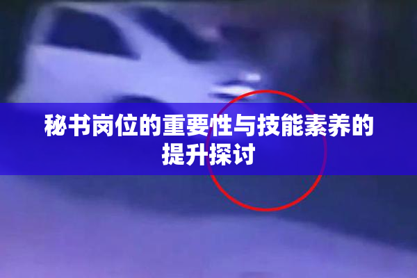 秘书岗位的重要性与技能素养的提升探讨