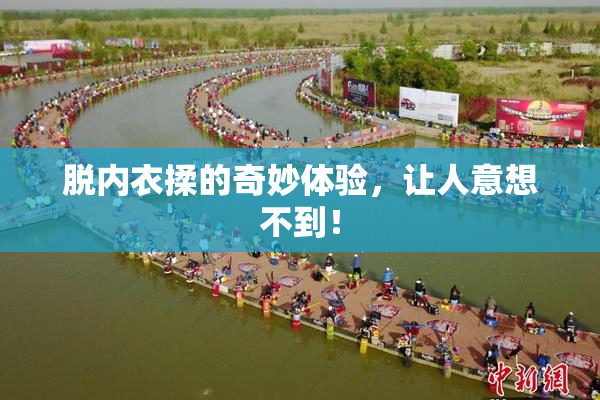 脱内衣揉的奇妙体验，让人意想不到！