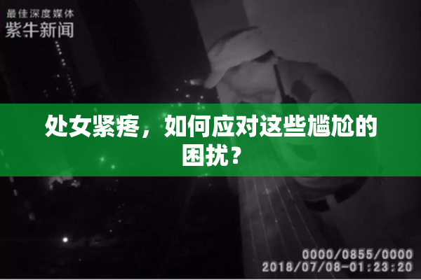 处女紧疼，如何应对这些尴尬的困扰？