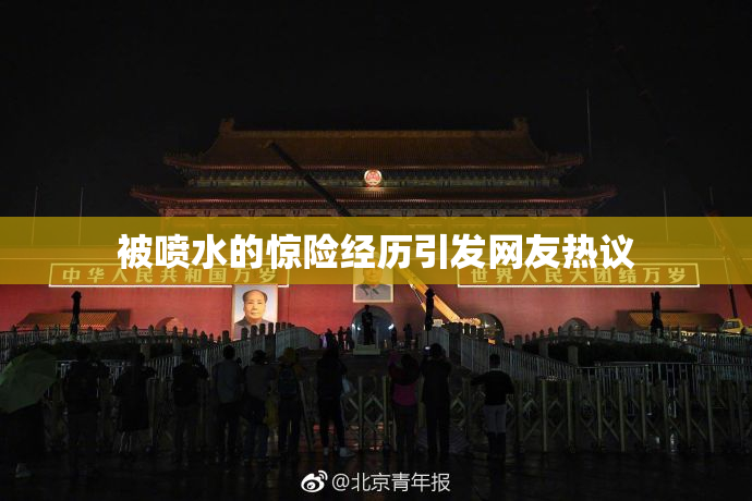 被喷水的惊险经历引发网友热议