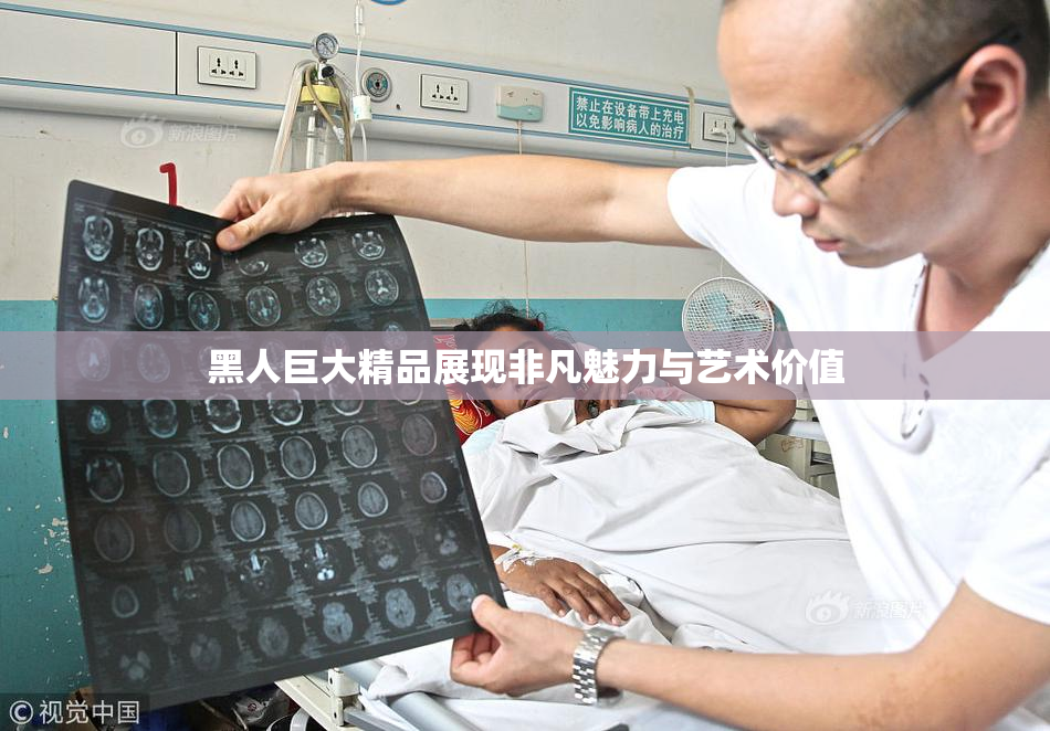 黑人巨大精品展现非凡魅力与艺术价值