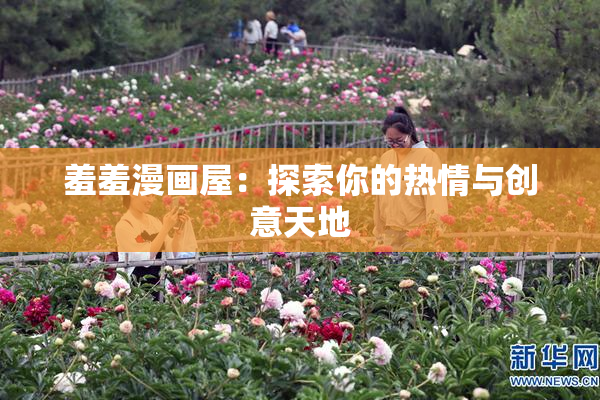 羞羞漫画屋：探索你的热情与创意天地
