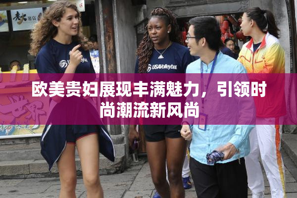 欧美贵妇展现丰满魅力，引领时尚潮流新风尚