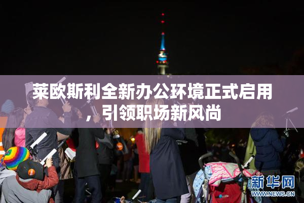 莱欧斯利全新办公环境正式启用，引领职场新风尚
