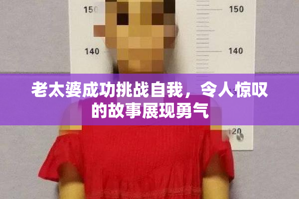 老太婆成功挑战自我，令人惊叹的故事展现勇气