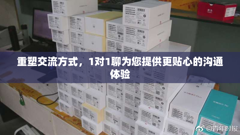 重塑交流方式，1对1聊为您提供更贴心的沟通体验