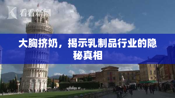 大胸挤奶，揭示乳制品行业的隐秘真相