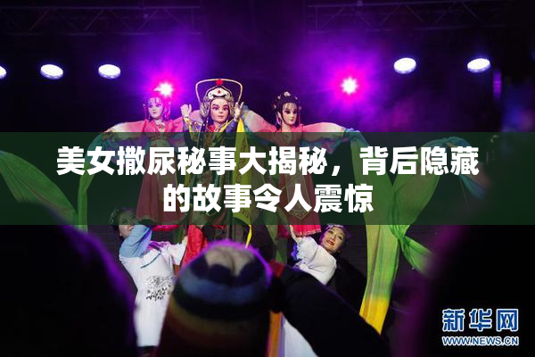 美女撒尿秘事大揭秘，背后隐藏的故事令人震惊