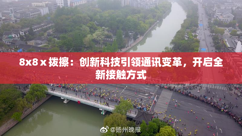 8x8ⅹ拨擦：创新科技引领通讯变革，开启全新接触方式