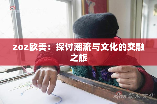 zoz欧美：探讨潮流与文化的交融之旅