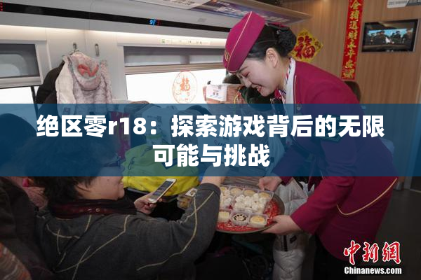 绝区零r18：探索游戏背后的无限可能与挑战